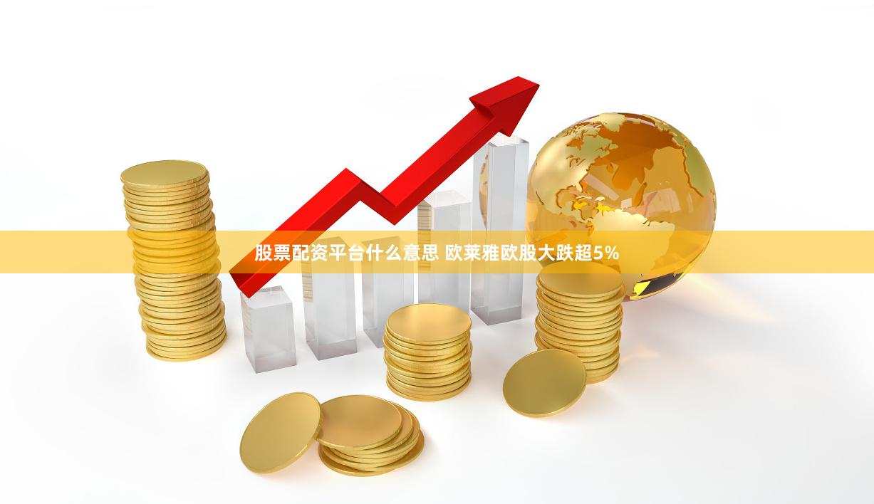 股票配资平台什么意思 欧莱雅欧股大跌超5%