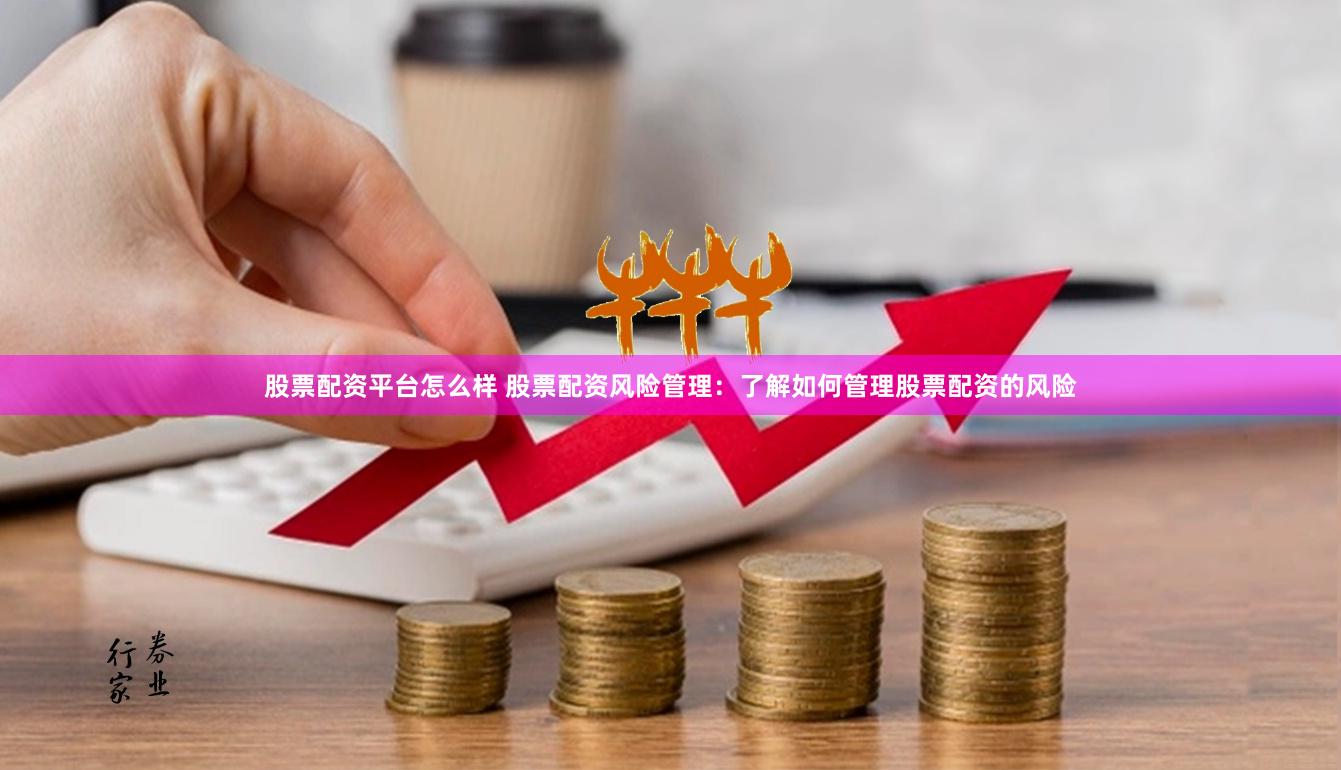 股票配资平台怎么样 股票配资风险管理：了解如何管理股票配资的风险