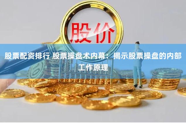 股票配资排行 股票操盘术内幕：揭示股票操盘的内部工作原理