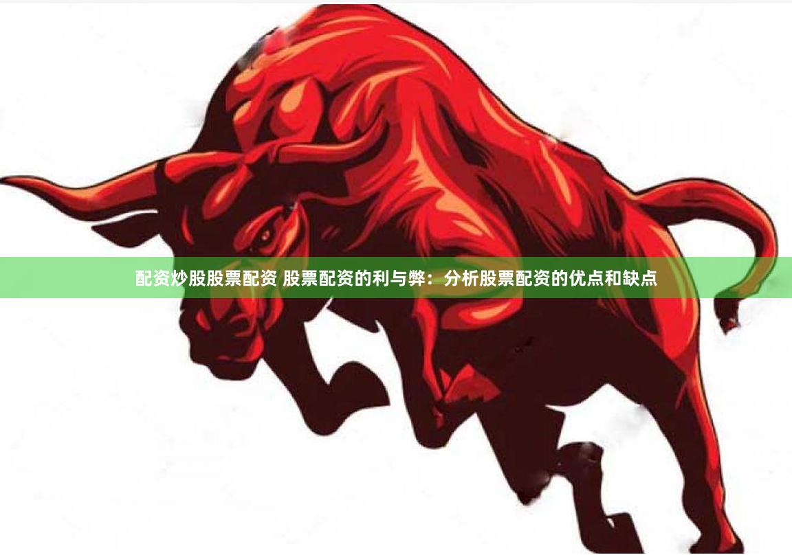 配资炒股股票配资 股票配资的利与弊：分析股票配资的优点和缺点