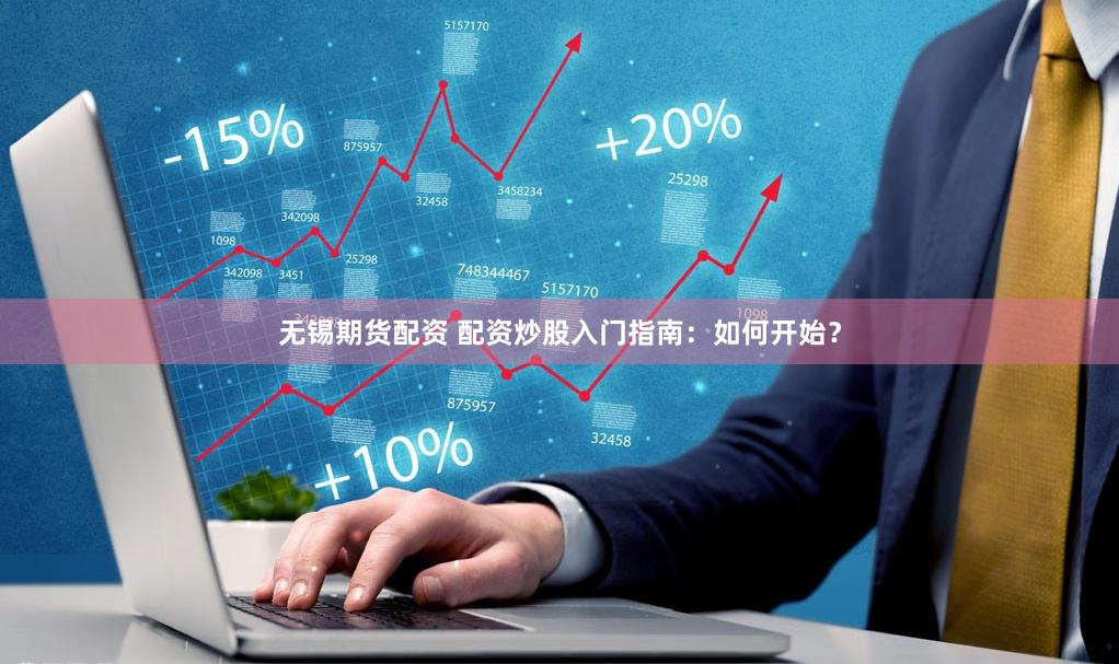 无锡期货配资 配资炒股入门指南：如何开始？