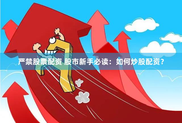 严禁股票配资 股市新手必读：如何炒股配资？