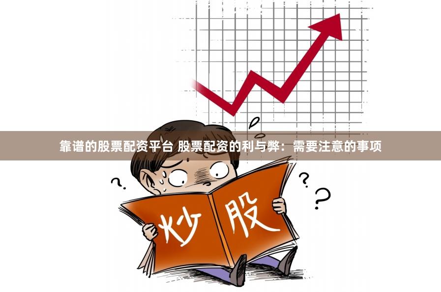 靠谱的股票配资平台 股票配资的利与弊：需要注意的事项