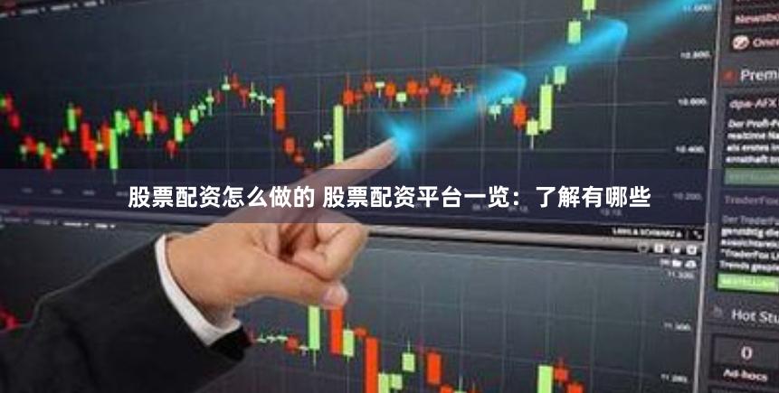 股票配资怎么做的 股票配资平台一览：了解有哪些