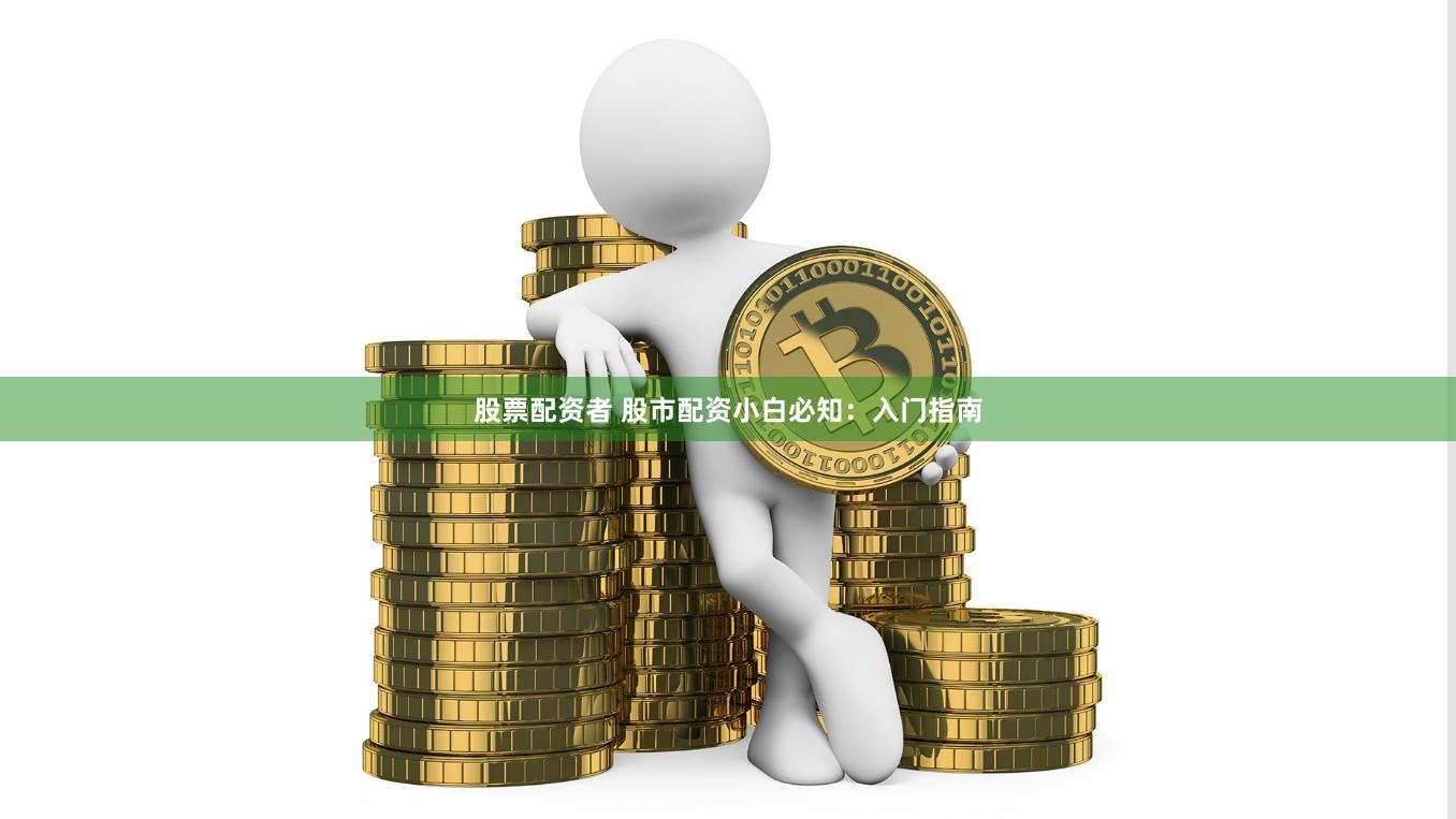 股票配资者 股市配资小白必知：入门指南