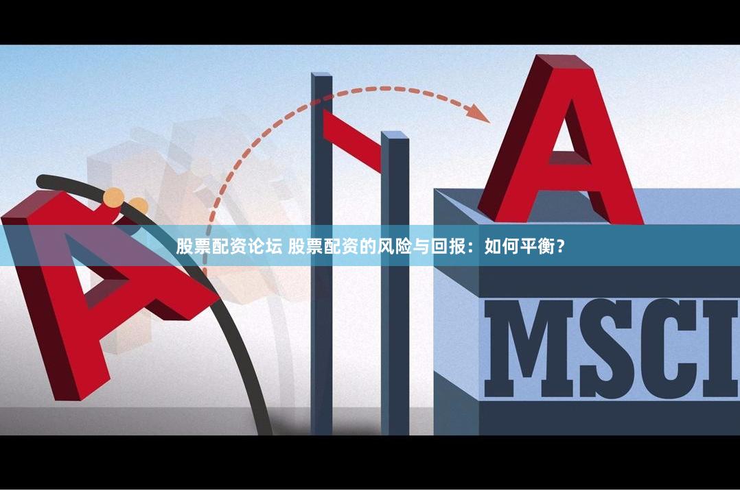 股票配资论坛 股票配资的风险与回报：如何平衡？