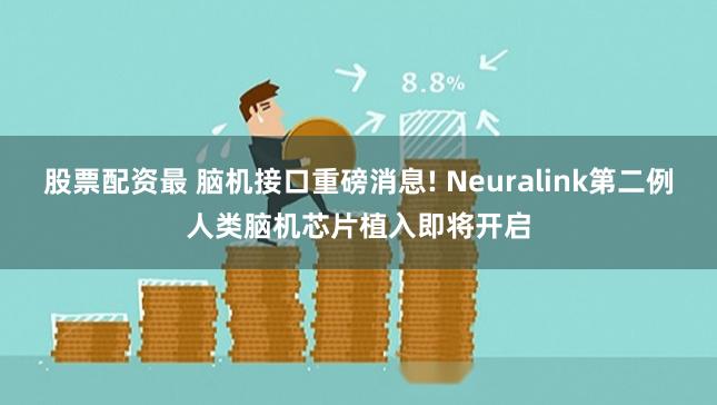股票配资最 脑机接口重磅消息! Neuralink第二例人类脑机芯片植入即将开启