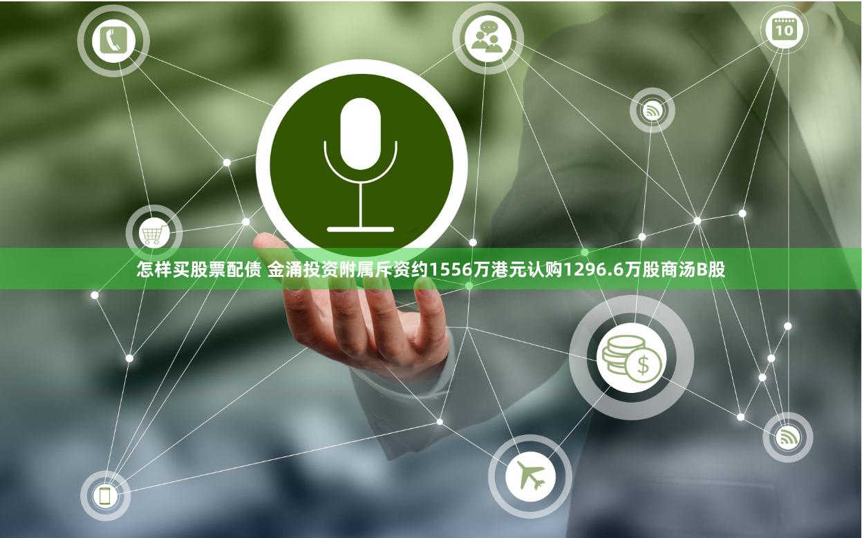 怎样买股票配债 金涌投资附属斥资约1556万港元认购1296.6万股商汤B股