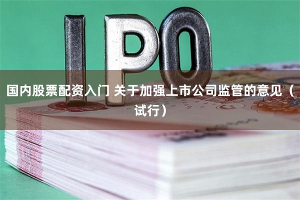 国内股票配资入门 关于加强上市公司监管的意见（试行）