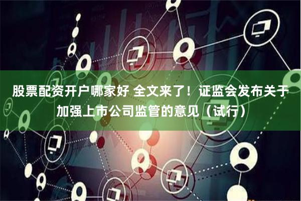 股票配资开户哪家好 全文来了！证监会发布关于加强上市公司监管的意见（试行）