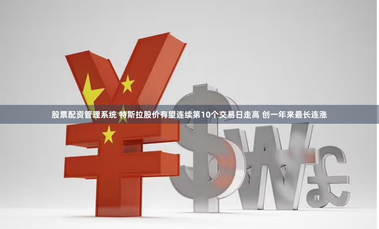股票配资管理系统 特斯拉股价有望连续第10个交易日走高 创一年来最长连涨