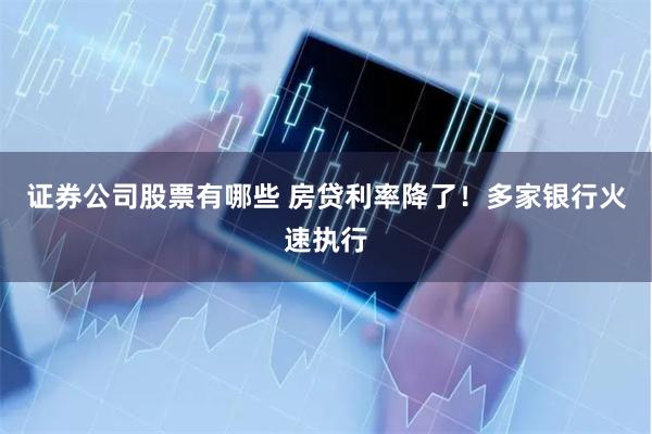 证券公司股票有哪些 房贷利率降了！多家银行火速执行