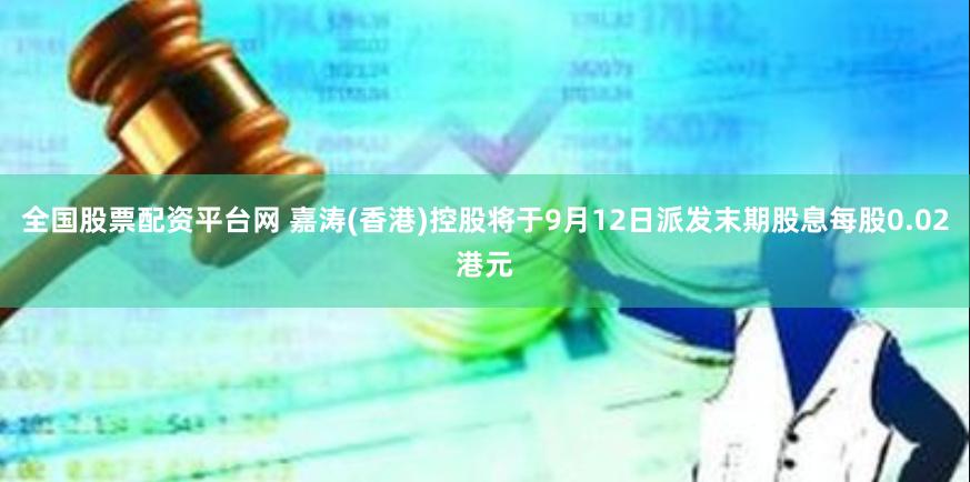 全国股票配资平台网 嘉涛(香港)控股将于9月12日派发末期股息每股0.02港元