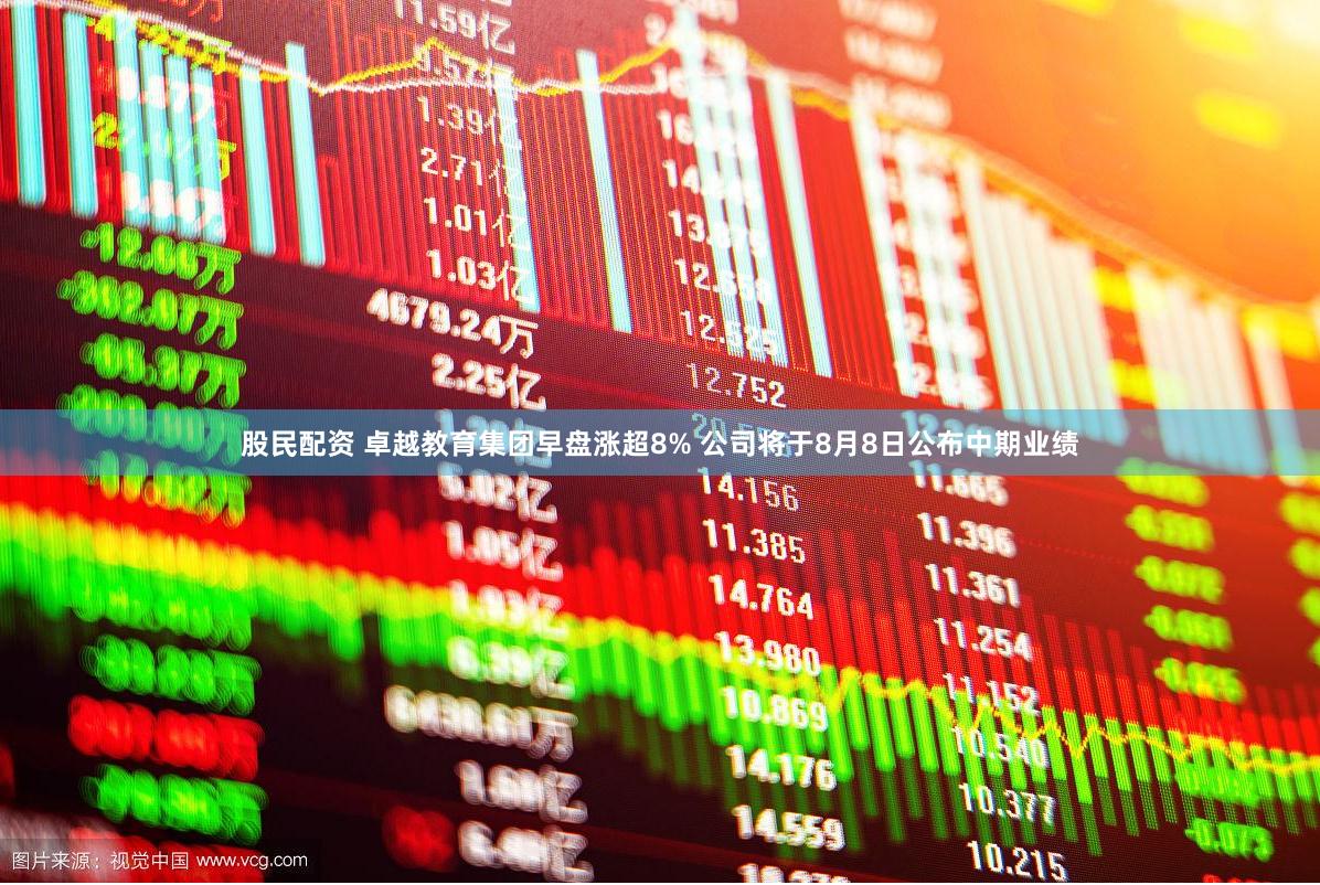股民配资 卓越教育集团早盘涨超8% 公司将于8月8日公布中期业绩