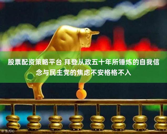 股票配资策略平台 拜登从政五十年所锤炼的自我信念与民主党的焦虑不安格格不入