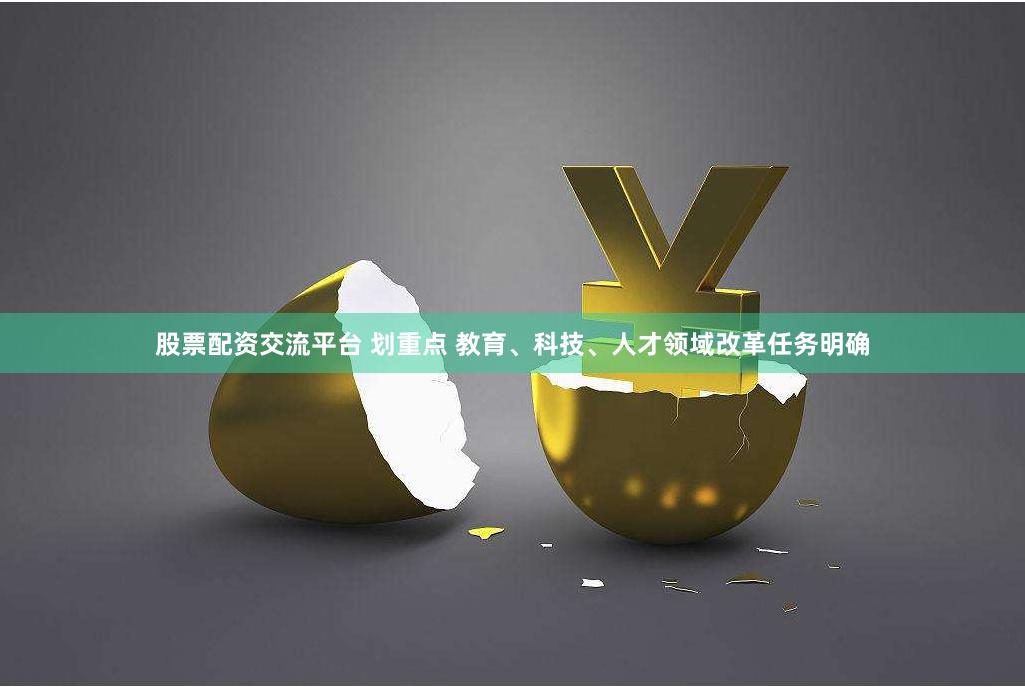股票配资交流平台 划重点 教育、科技、人才领域改革任务明确