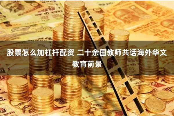 股票怎么加杠杆配资 二十余国教师共话海外华文教育前景