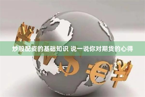 炒股配资的基础知识 说一说你对期货的心得