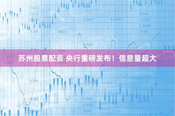 苏州股票配资 央行重磅发布！信息量超大