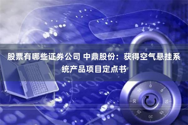 股票有哪些证券公司 中鼎股份：获得空气悬挂系统产品项目定点书