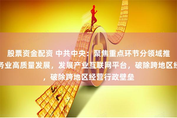 股票资金配资 中共中央：聚焦重点环节分领域推进生产性服务业高质量发展，发展产业互联网平台，破除跨地区经营行政壁垒