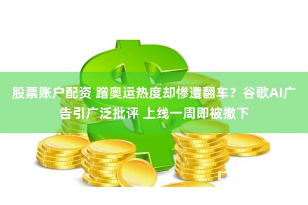 股票账户配资 蹭奥运热度却惨遭翻车？谷歌AI广告引广泛批评 上线一周即被撤下