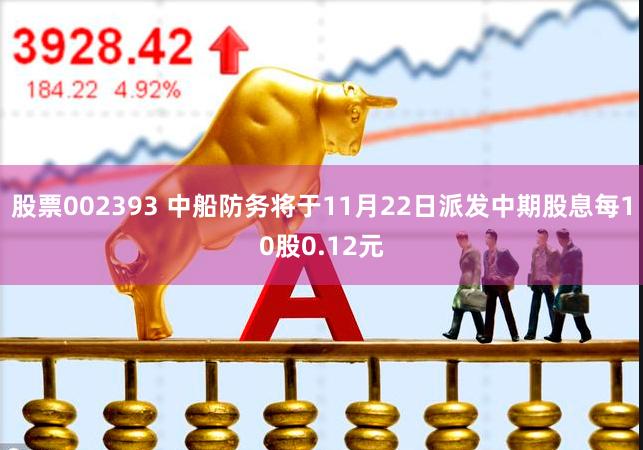 股票002393 中船防务将于11月22日派发中期股息每10股0.12元
