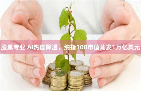 股票专业 AI热度降温，纳指100市值蒸发1万亿美元