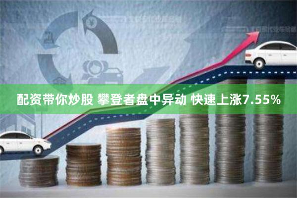配资带你炒股 攀登者盘中异动 快速上涨7.55%