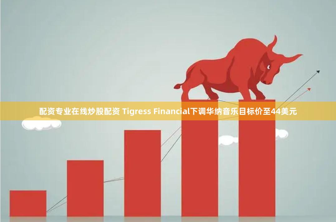 配资专业在线炒股配资 Tigress Financial下调华纳音乐目标价至44美元