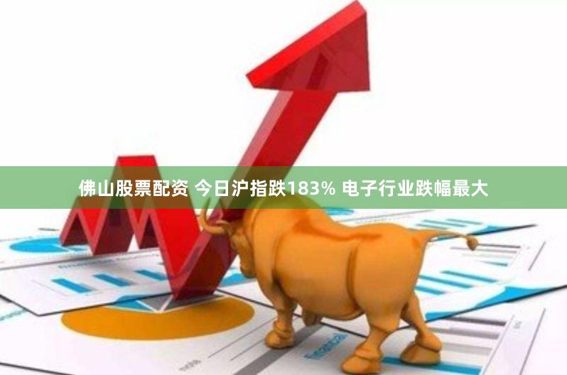 佛山股票配资 今日沪指跌183% 电子行业跌幅最大