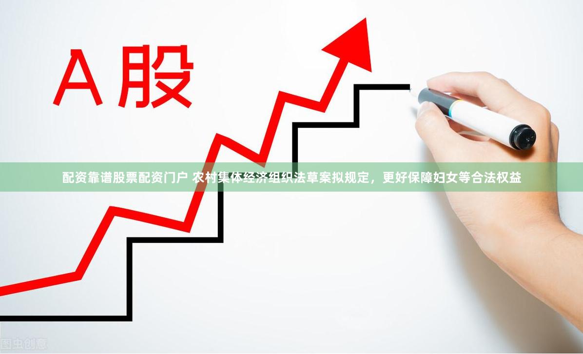 配资靠谱股票配资门户 农村集体经济组织法草案拟规定，更好保障妇女等合法权益