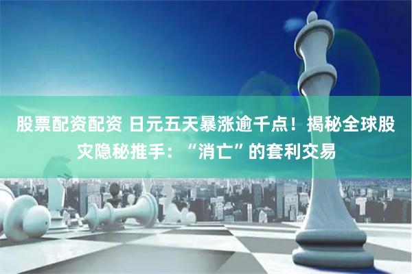 股票配资配资 日元五天暴涨逾千点！揭秘全球股灾隐秘推手：“消亡”的套利交易