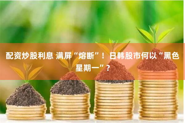 配资炒股利息 满屏“熔断”！日韩股市何以“黑色星期一”？