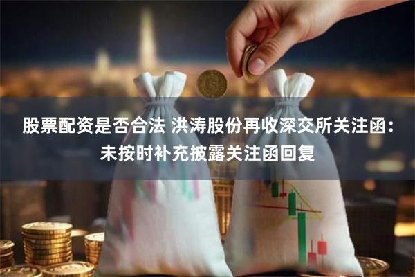 股票配资是否合法 洪涛股份再收深交所关注函：未按时补充披露关注函回复