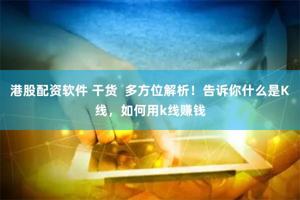 港股配资软件 干货  多方位解析！告诉你什么是K线，如何用k线赚钱