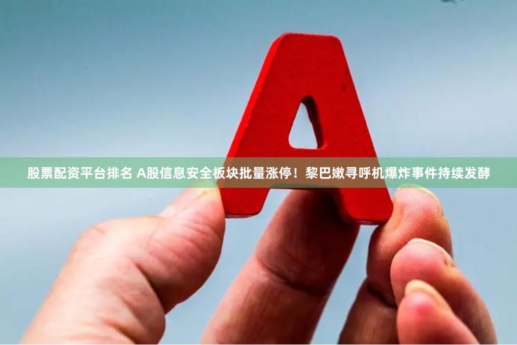 股票配资平台排名 A股信息安全板块批量涨停！黎巴嫩寻呼机爆炸事件持续发酵
