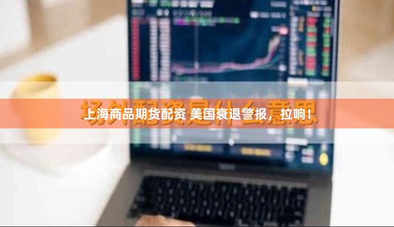 上海商品期货配资 美国衰退警报，拉响！