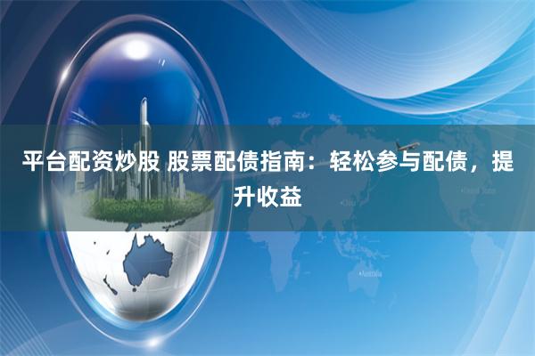 平台配资炒股 股票配债指南：轻松参与配债，提升收益