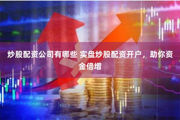 炒股配资公司有哪些 实盘炒股配资开户，助你资金倍增