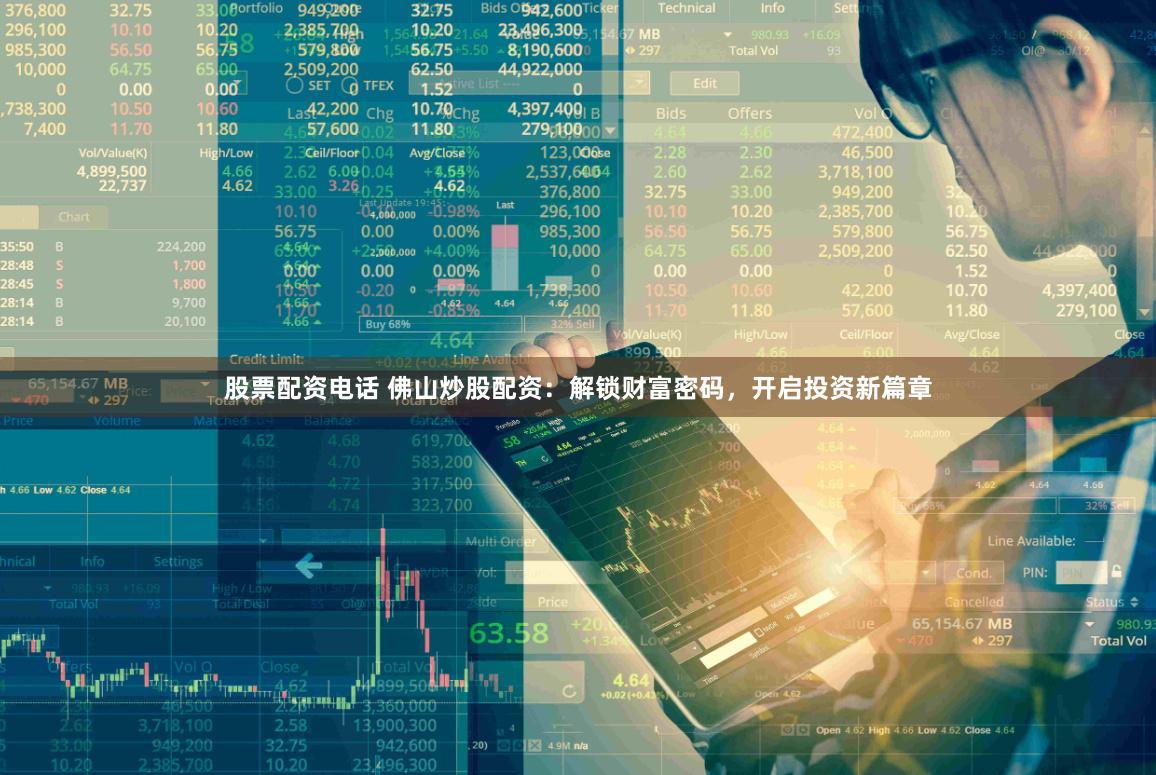 股票配资电话 佛山炒股配资：解锁财富密码，开启投资新篇章