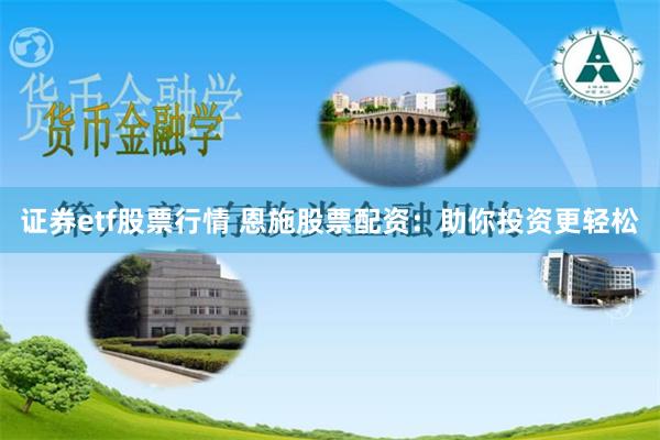 证券etf股票行情 恩施股票配资：助你投资更轻松