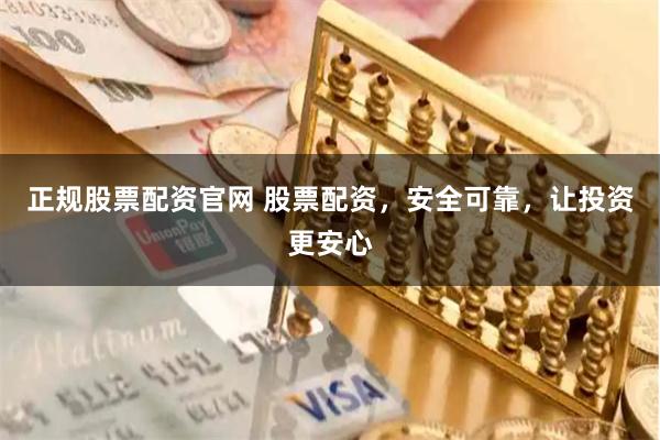 正规股票配资官网 股票配资，安全可靠，让投资更安心