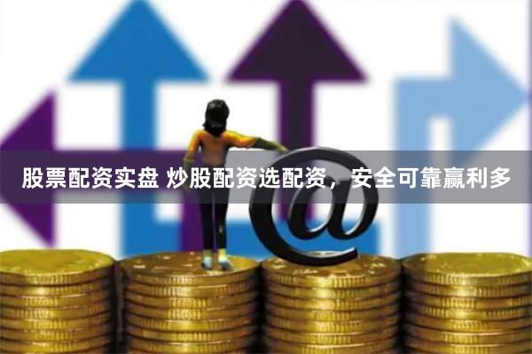 股票配资实盘 炒股配资选配资，安全可靠赢利多