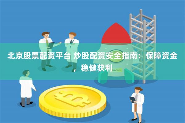 北京股票配资平台 炒股配资安全指南：保障资金，稳健获利