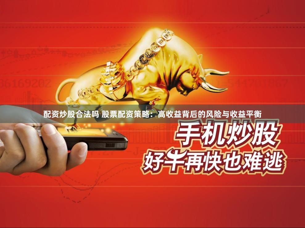 配资炒股合法吗 股票配资策略：高收益背后的风险与收益平衡