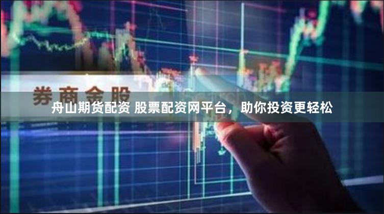 舟山期货配资 股票配资网平台，助你投资更轻松