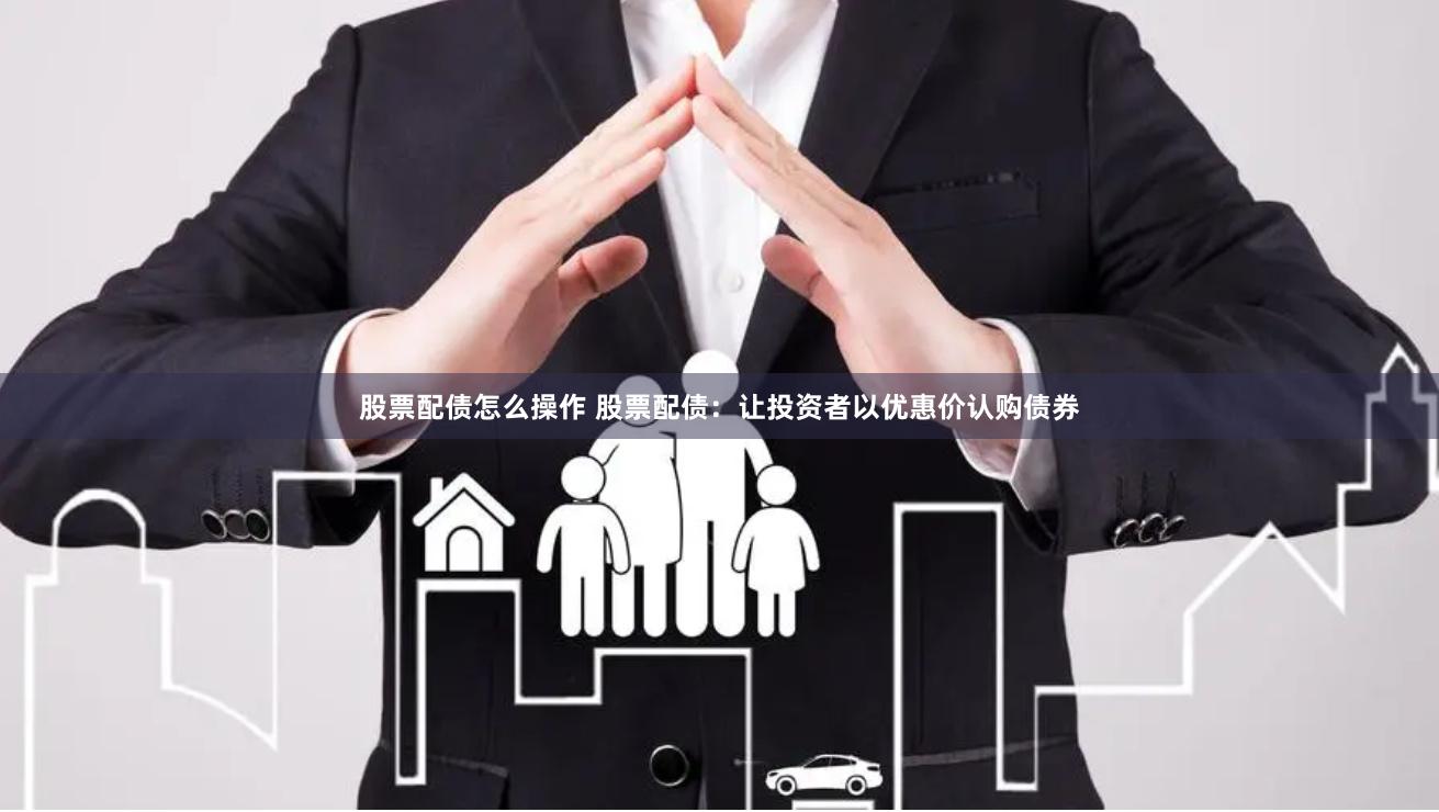 股票配债怎么操作 股票配债：让投资者以优惠价认购债券