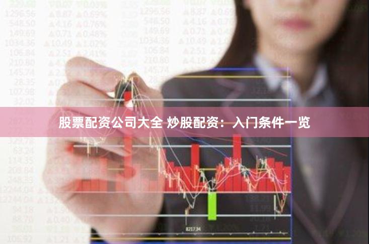 股票配资公司大全 炒股配资：入门条件一览