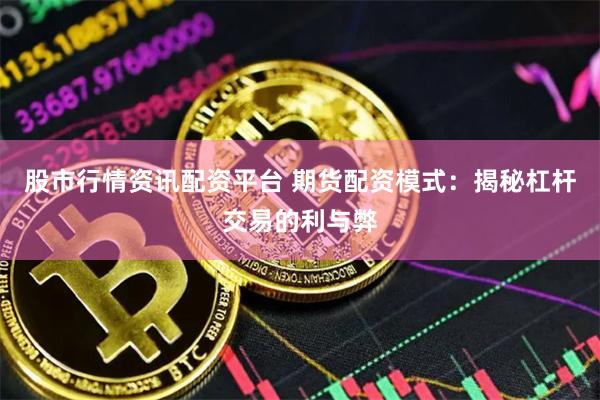 股市行情资讯配资平台 期货配资模式：揭秘杠杆交易的利与弊